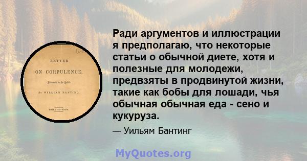 Ради аргументов и иллюстрации я предполагаю, что некоторые статьи о обычной диете, хотя и полезные для молодежи, предвзяты в продвинутой жизни, такие как бобы для лошади, чья обычная обычная еда - сено и кукуруза.