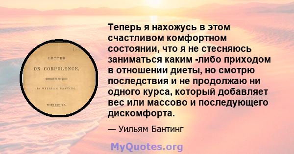 Теперь я нахожусь в этом счастливом комфортном состоянии, что я не стесняюсь заниматься каким -либо приходом в отношении диеты, но смотрю последствия и не продолжаю ни одного курса, который добавляет вес или массово и