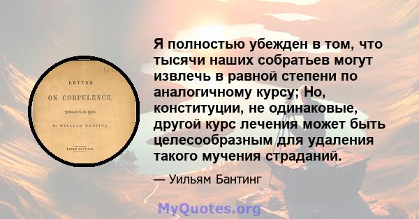 Я полностью убежден в том, что тысячи наших собратьев могут извлечь в равной степени по аналогичному курсу; Но, конституции, не одинаковые, другой курс лечения может быть целесообразным для удаления такого мучения