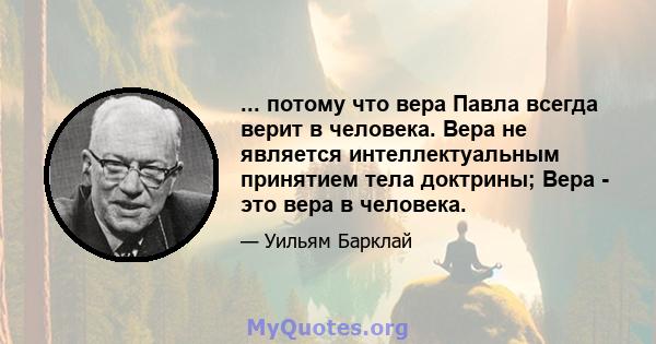 ... потому что вера Павла всегда верит в человека. Вера не является интеллектуальным принятием тела доктрины; Вера - это вера в человека.