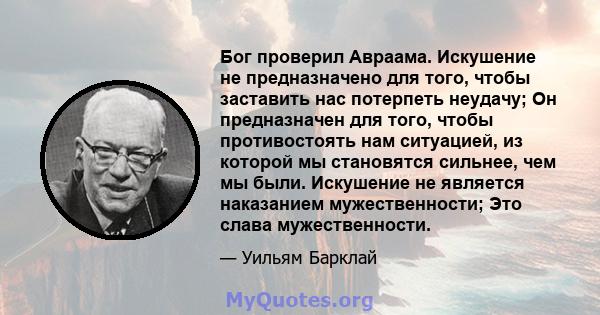 Бог проверил Авраама. Искушение не предназначено для того, чтобы заставить нас потерпеть неудачу; Он предназначен для того, чтобы противостоять нам ситуацией, из которой мы становятся сильнее, чем мы были. Искушение не