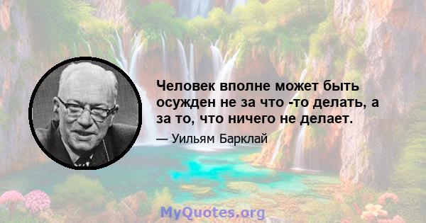 Человек вполне может быть осужден не за что -то делать, а за то, что ничего не делает.