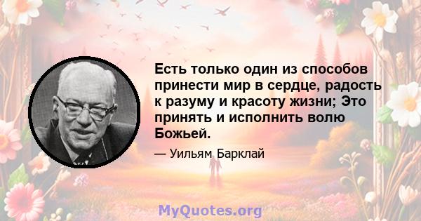 Есть только один из способов принести мир в сердце, радость к разуму и красоту жизни; Это принять и исполнить волю Божьей.