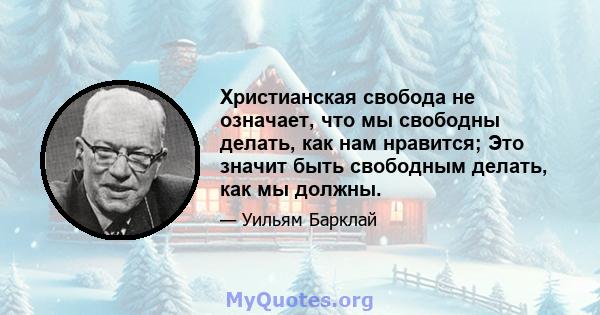 Христианская свобода не означает, что мы свободны делать, как нам нравится; Это значит быть свободным делать, как мы должны.