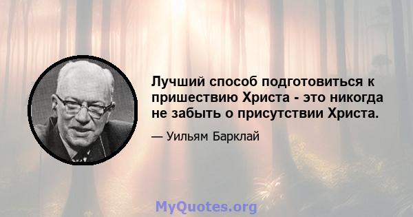 Лучший способ подготовиться к пришествию Христа - это никогда не забыть о присутствии Христа.