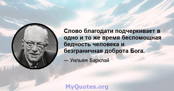 Слово благодати подчеркивает в одно и то же время беспомощная бедность человека и безграничная доброта Бога.