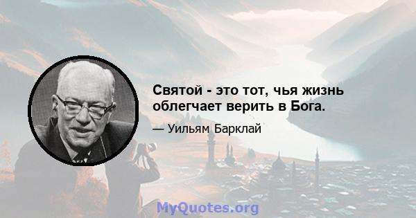 Святой - это тот, чья жизнь облегчает верить в Бога.