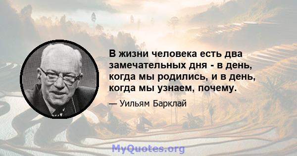 В жизни человека есть два замечательных дня - в день, когда мы родились, и в день, когда мы узнаем, почему.