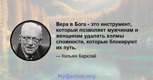 Вера в Бога - это инструмент, который позволяет мужчинам и женщинам удалять холмы сложности, которые блокируют их путь.