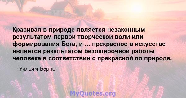 Красивая в природе является незаконным результатом первой творческой воли или формирования Бога, и ... прекрасное в искусстве является результатом безошибочной работы человека в соответствии с прекрасной по природе.