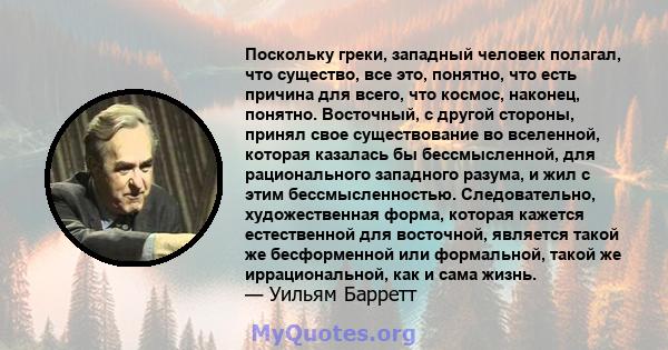 Поскольку греки, западный человек полагал, что существо, все это, понятно, что есть причина для всего, что космос, наконец, понятно. Восточный, с другой стороны, принял свое существование во вселенной, которая казалась