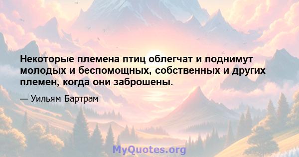 Некоторые племена птиц облегчат и поднимут молодых и беспомощных, собственных и других племен, когда они заброшены.