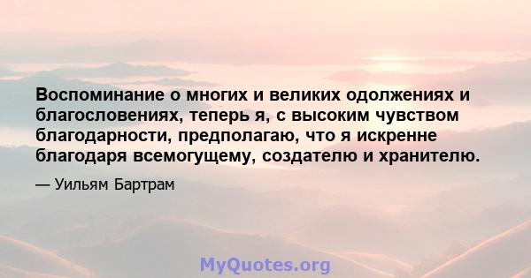 Воспоминание о многих и великих одолжениях и благословениях, теперь я, с высоким чувством благодарности, предполагаю, что я искренне благодаря всемогущему, создателю и хранителю.