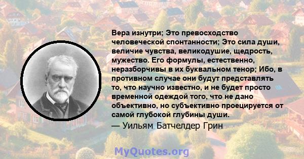 Вера изнутри; Это превосходство человеческой спонтанности; Это сила души, величие чувства, великодушие, щедрость, мужество. Его формулы, естественно, неразборчивы в их буквальном тенор; Ибо, в противном случае они будут 