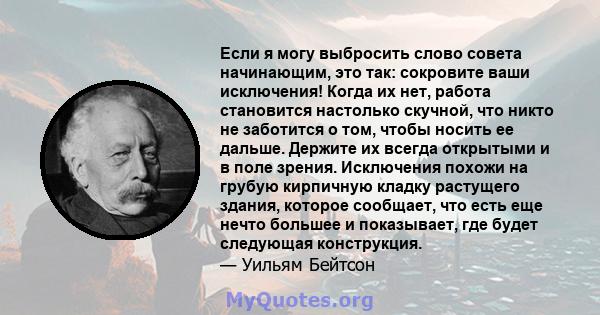 Если я могу выбросить слово совета начинающим, это так: сокровите ваши исключения! Когда их нет, работа становится настолько скучной, что никто не заботится о том, чтобы носить ее дальше. Держите их всегда открытыми и в 