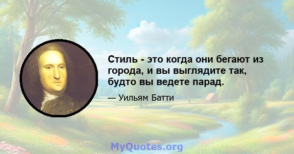 Стиль - это когда они бегают из города, и вы выглядите так, будто вы ведете парад.