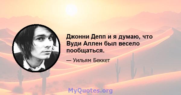 Джонни Депп и я думаю, что Вуди Аллен был весело пообщаться.