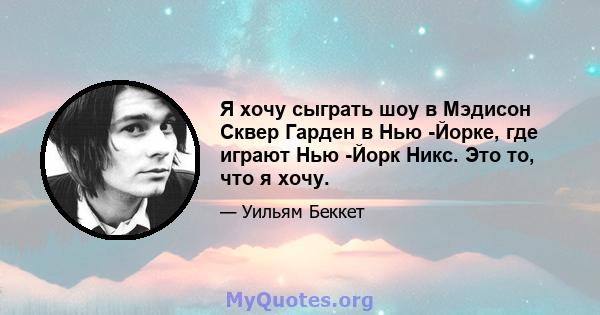 Я хочу сыграть шоу в Мэдисон Сквер Гарден в Нью -Йорке, где играют Нью -Йорк Никс. Это то, что я хочу.