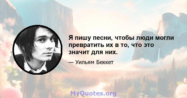 Я пишу песни, чтобы люди могли превратить их в то, что это значит для них.