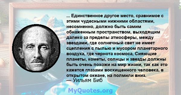 ... Единственное другое место, сравнимое с этими чудесными нижними областями, несомненно, должно быть самим обнаженным пространством, выходящим далеко за пределы атмосферы, между звездами, где солнечный свет не имеет