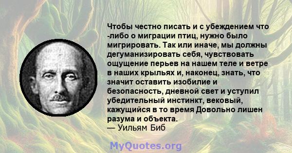 Чтобы честно писать и с убеждением что -либо о миграции птиц, нужно было мигрировать. Так или иначе, мы должны дегуманизировать себя, чувствовать ощущение перьев на нашем теле и ветре в наших крыльях и, наконец, знать,