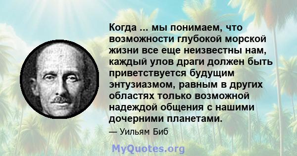 Когда ... мы понимаем, что возможности глубокой морской жизни все еще неизвестны нам, каждый улов драги должен быть приветствуется будущим энтузиазмом, равным в других областях только возможной надеждой общения с нашими 