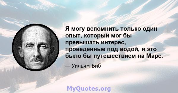 Я могу вспомнить только один опыт, который мог бы превышать интерес, проведенные под водой, и это было бы путешествием на Марс.