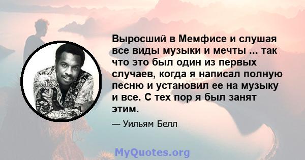 Выросший в Мемфисе и слушая все виды музыки и мечты ... так что это был один из первых случаев, когда я написал полную песню и установил ее на музыку и все. С тех пор я был занят этим.