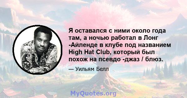 Я оставался с ними около года там, а ночью работал в Лонг -Айленде в клубе под названием High Hat Club, который был похож на псевдо -джаз / блюз.