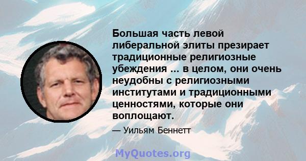 Большая часть левой либеральной элиты презирает традиционные религиозные убеждения ... в целом, они очень неудобны с религиозными институтами и традиционными ценностями, которые они воплощают.