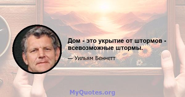 Дом - это укрытие от штормов - всевозможные штормы.