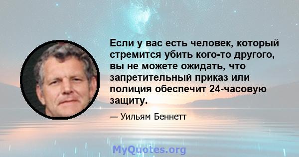 Если у вас есть человек, который стремится убить кого-то другого, вы не можете ожидать, что запретительный приказ или полиция обеспечит 24-часовую защиту.