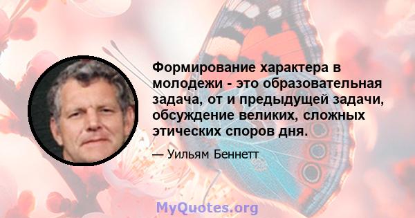 Формирование характера в молодежи - это образовательная задача, от и предыдущей задачи, обсуждение великих, сложных этических споров дня.