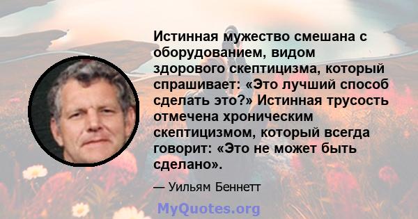 Истинная мужество смешана с оборудованием, видом здорового скептицизма, который спрашивает: «Это лучший способ сделать это?» Истинная трусость отмечена хроническим скептицизмом, который всегда говорит: «Это не может