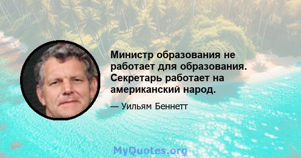 Министр образования не работает для образования. Секретарь работает на американский народ.