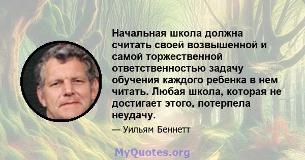 Начальная школа должна считать своей возвышенной и самой торжественной ответственностью задачу обучения каждого ребенка в нем читать. Любая школа, которая не достигает этого, потерпела неудачу.