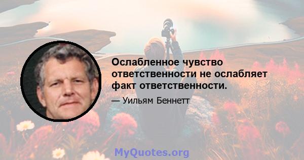 Ослабленное чувство ответственности не ослабляет факт ответственности.