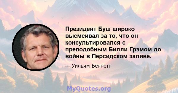 Президент Буш широко высмеивал за то, что он консультировался с преподобным Билли Грэмом до войны в Персидском заливе.