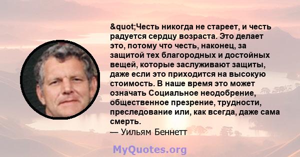 "Честь никогда не стареет, и честь радуется сердцу возраста. Это делает это, потому что честь, наконец, за защитой тех благородных и достойных вещей, которые заслуживают защиты, даже если это приходится на высокую