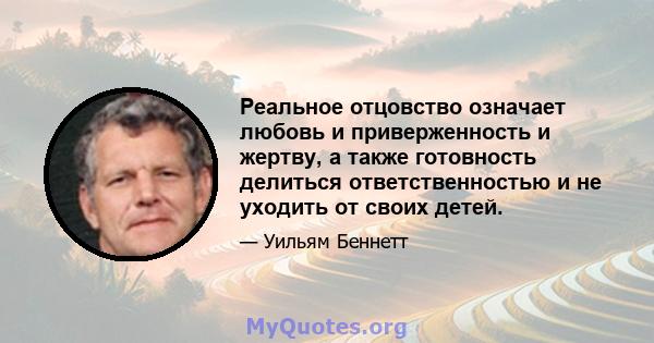 Реальное отцовство означает любовь и приверженность и жертву, а также готовность делиться ответственностью и не уходить от своих детей.