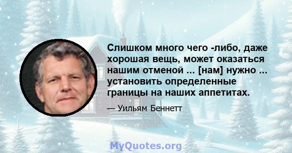 Слишком много чего -либо, даже хорошая вещь, может оказаться нашим отменой ... [нам] нужно ... установить определенные границы на наших аппетитах.