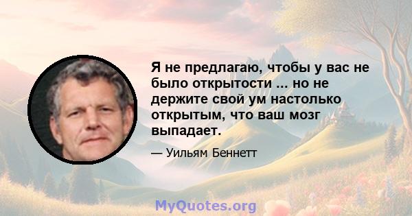 Я не предлагаю, чтобы у вас не было открытости ... но не держите свой ум настолько открытым, что ваш мозг выпадает.