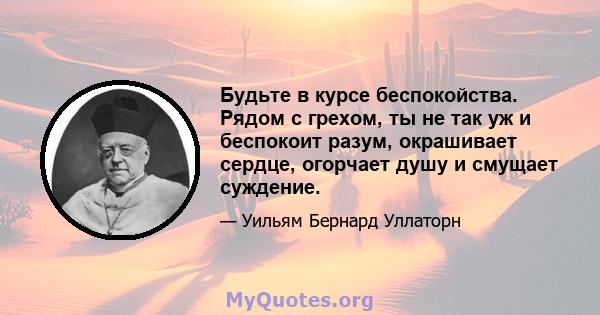 Будьте в курсе беспокойства. Рядом с грехом, ты не так уж и беспокоит разум, окрашивает сердце, огорчает душу и смущает суждение.