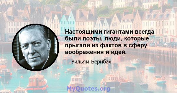 Настоящими гигантами всегда были поэты, люди, которые прыгали из фактов в сферу воображения и идей.