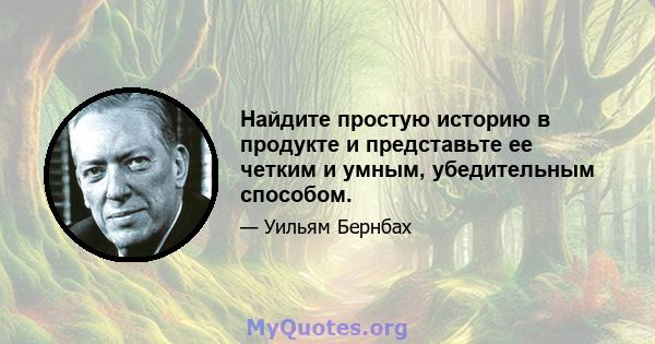 Найдите простую историю в продукте и представьте ее четким и умным, убедительным способом.