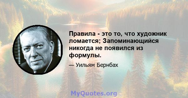 Правила - это то, что художник ломается; Запоминающийся никогда не появился из формулы.