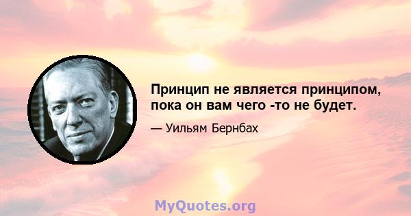 Принцип не является принципом, пока он вам чего -то не будет.