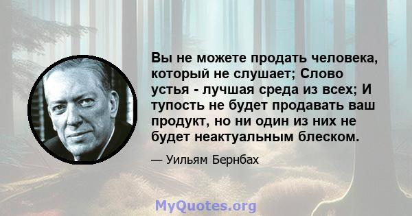 Вы не можете продать человека, который не слушает; Слово устья - лучшая среда из всех; И тупость не будет продавать ваш продукт, но ни один из них не будет неактуальным блеском.