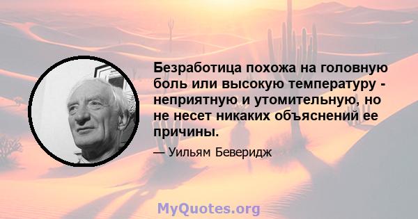 Безработица похожа на головную боль или высокую температуру - неприятную и утомительную, но не несет никаких объяснений ее причины.