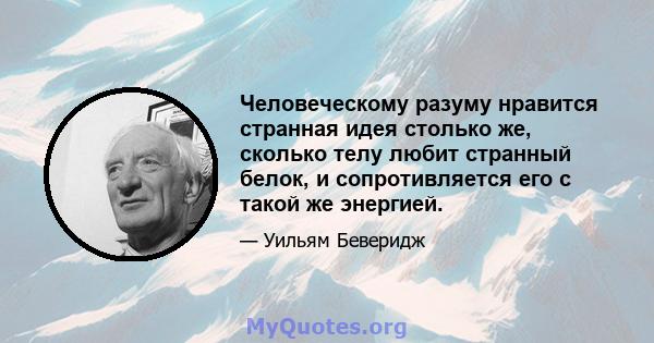 Человеческому разуму нравится странная идея столько же, сколько телу любит странный белок, и сопротивляется его с такой же энергией.